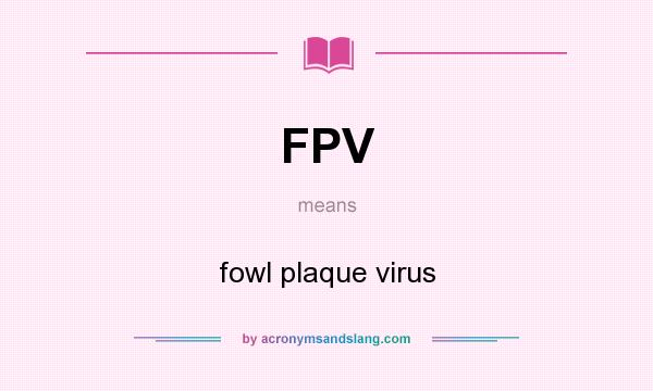 What does FPV mean? It stands for fowl plaque virus