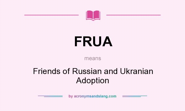 What does FRUA mean? It stands for Friends of Russian and Ukranian Adoption