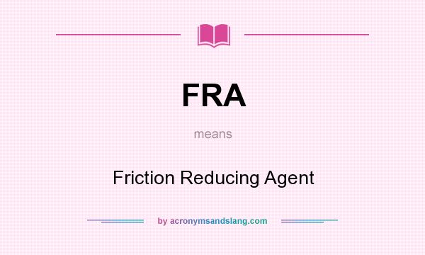 What does FRA mean? It stands for Friction Reducing Agent