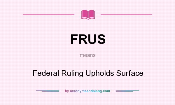 What does FRUS mean? It stands for Federal Ruling Upholds Surface