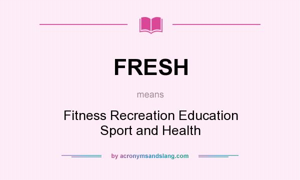 What does FRESH mean? It stands for Fitness Recreation Education Sport and Health