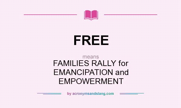 What does FREE mean? It stands for FAMILIES RALLY for EMANCIPATION and EMPOWERMENT