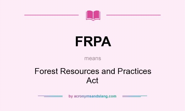 What does FRPA mean? It stands for Forest Resources and Practices Act