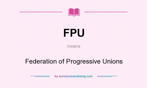 What does FPU mean? It stands for Federation of Progressive Unions