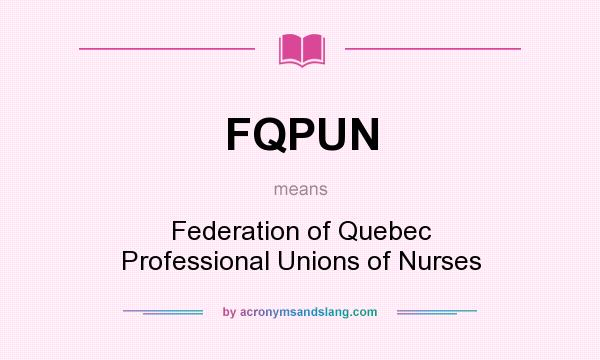 What does FQPUN mean? It stands for Federation of Quebec Professional Unions of Nurses