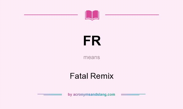 What does FR mean? It stands for Fatal Remix