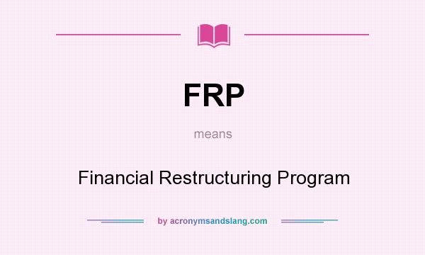 What does FRP mean? It stands for Financial Restructuring Program