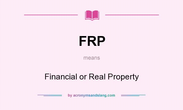 What does FRP mean? It stands for Financial or Real Property