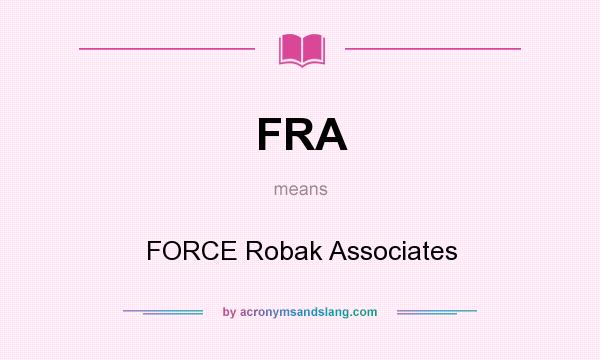 What does FRA mean? It stands for FORCE Robak Associates