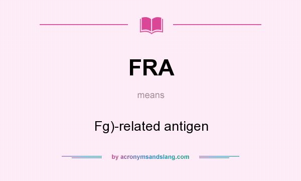 What does FRA mean? It stands for Fg)-related antigen