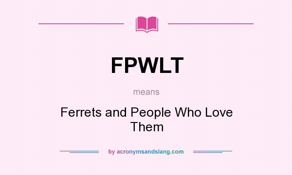 What does FPWLT mean? It stands for Ferrets and People Who Love Them