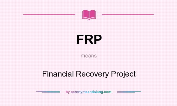 What does FRP mean? It stands for Financial Recovery Project