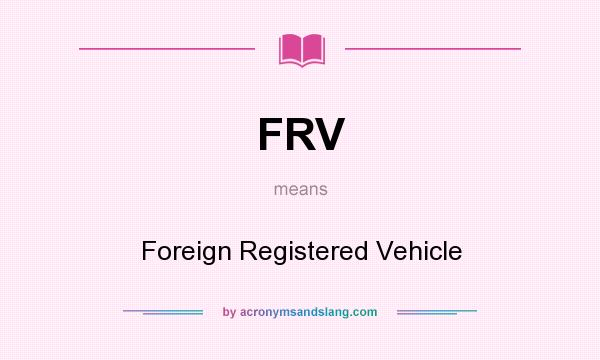 What does FRV mean? It stands for Foreign Registered Vehicle