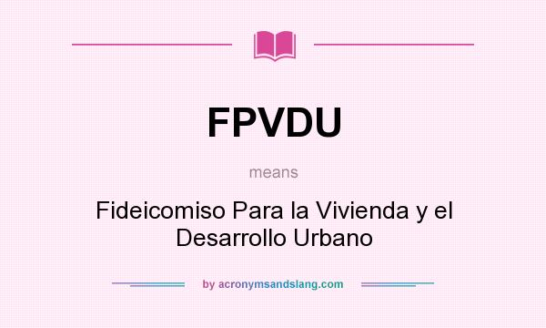 What does FPVDU mean? It stands for Fideicomiso Para la Vivienda y el Desarrollo Urbano