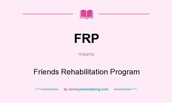 What does FRP mean? It stands for Friends Rehabilitation Program