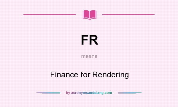 What does FR mean? It stands for Finance for Rendering
