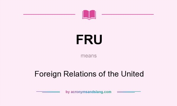 What does FRU mean? It stands for Foreign Relations of the United