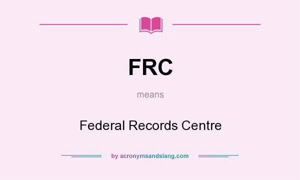 What does FRC mean? It stands for Federal Records Centre