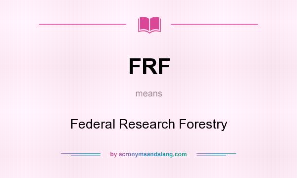 What does FRF mean? It stands for Federal Research Forestry