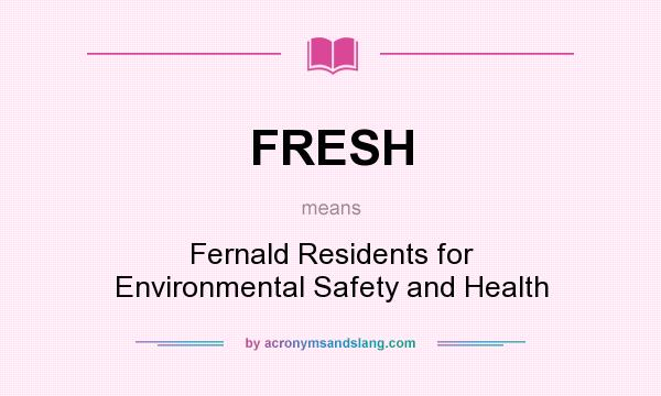 What does FRESH mean? It stands for Fernald Residents for Environmental Safety and Health