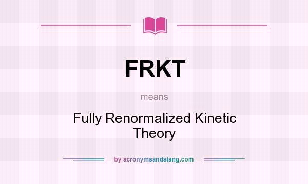 What does FRKT mean? It stands for Fully Renormalized Kinetic Theory
