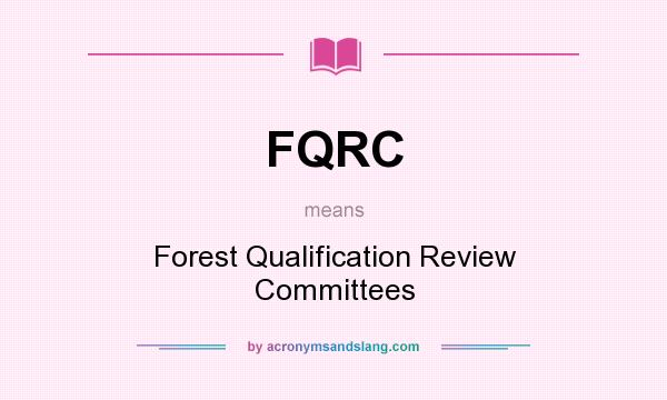 What does FQRC mean? It stands for Forest Qualification Review Committees