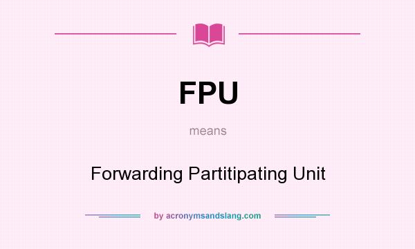 What does FPU mean? It stands for Forwarding Partitipating Unit