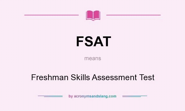 What does FSAT mean? It stands for Freshman Skills Assessment Test
