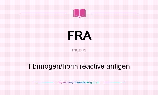 What does FRA mean? It stands for fibrinogen/fibrin reactive antigen