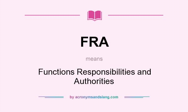 What does FRA mean? It stands for Functions Responsibilities and Authorities