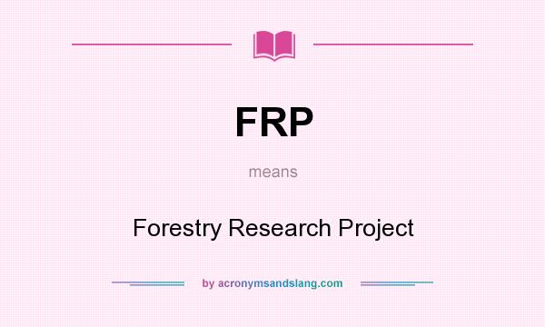 What does FRP mean? It stands for Forestry Research Project