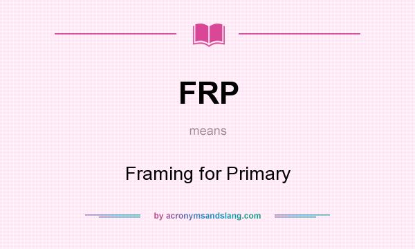 What does FRP mean? It stands for Framing for Primary