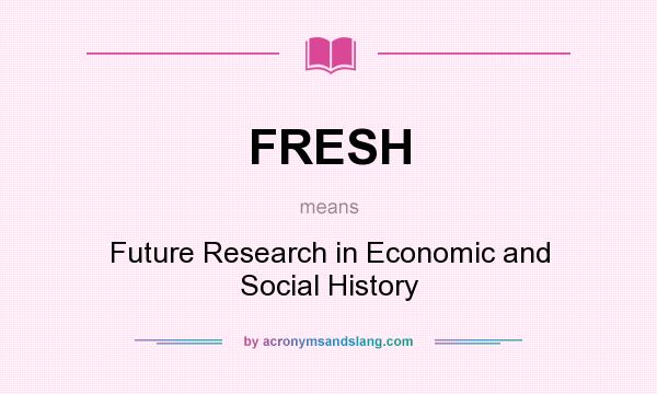 What does FRESH mean? It stands for Future Research in Economic and Social History