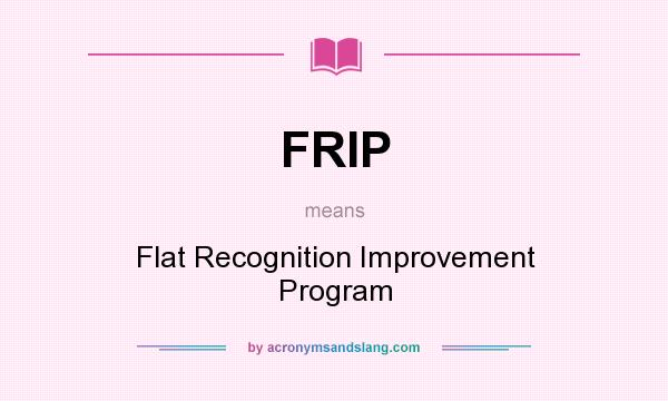 What does FRIP mean? It stands for Flat Recognition Improvement Program