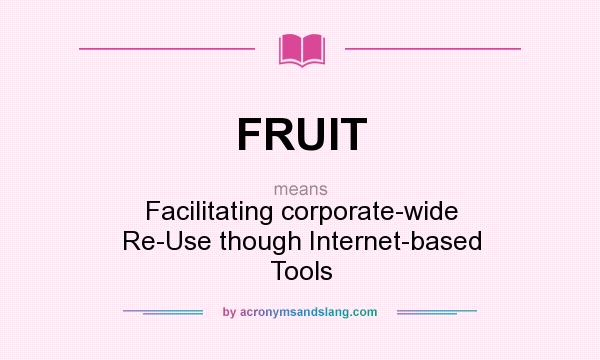 What does FRUIT mean? It stands for Facilitating corporate-wide Re-Use though Internet-based Tools