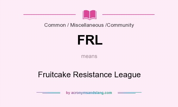 What does FRL mean? It stands for Fruitcake Resistance League