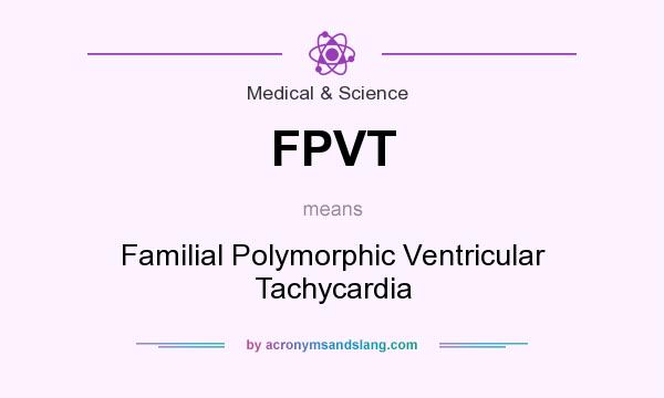 What does FPVT mean? It stands for Familial Polymorphic Ventricular Tachycardia