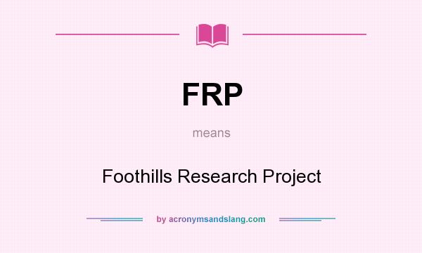 What does FRP mean? It stands for Foothills Research Project
