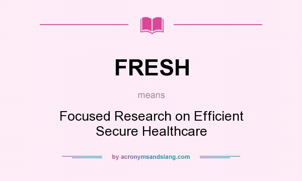 What does FRESH mean? It stands for Focused Research on Efficient Secure Healthcare