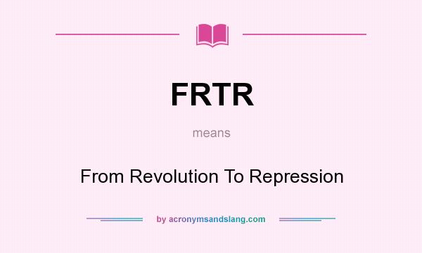 What does FRTR mean? It stands for From Revolution To Repression