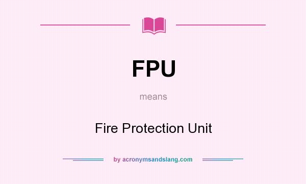 What does FPU mean? It stands for Fire Protection Unit