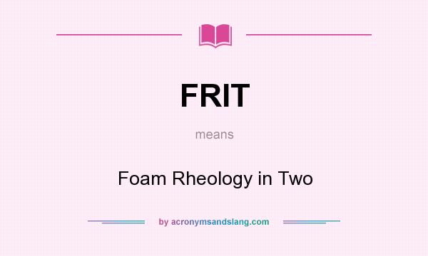 What does FRIT mean? It stands for Foam Rheology in Two