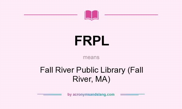 What does FRPL mean? It stands for Fall River Public Library (Fall River, MA)