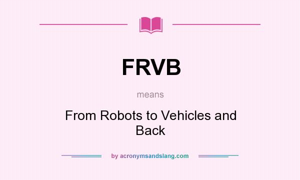 What does FRVB mean? It stands for From Robots to Vehicles and Back
