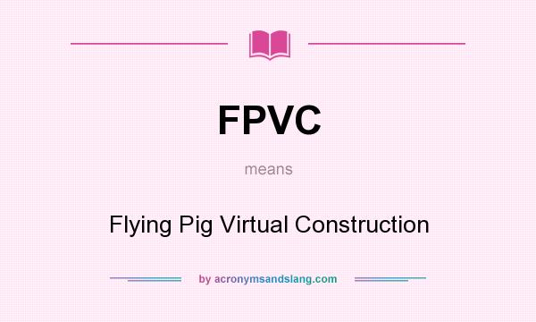 What does FPVC mean? It stands for Flying Pig Virtual Construction