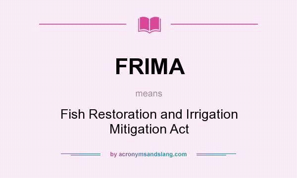 What does FRIMA mean? It stands for Fish Restoration and Irrigation Mitigation Act