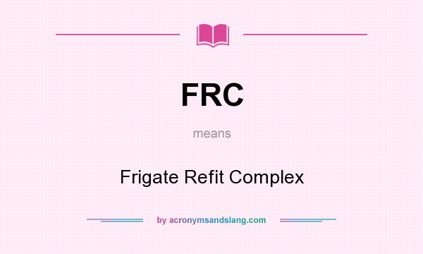 What does FRC mean? It stands for Frigate Refit Complex