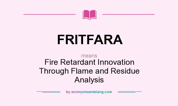 What does FRITFARA mean? It stands for Fire Retardant Innovation Through Flame and Residue Analysis