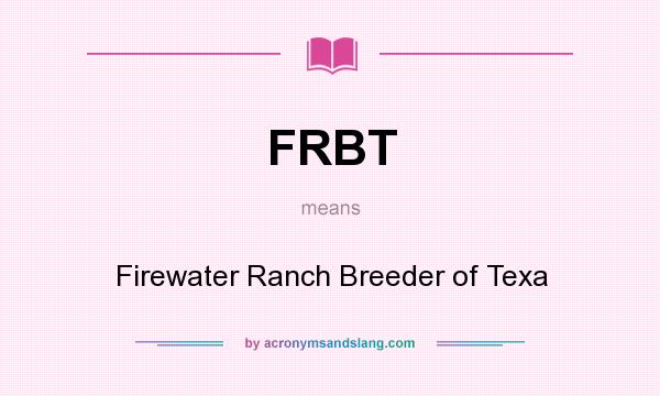 What does FRBT mean? It stands for Firewater Ranch Breeder of Texa