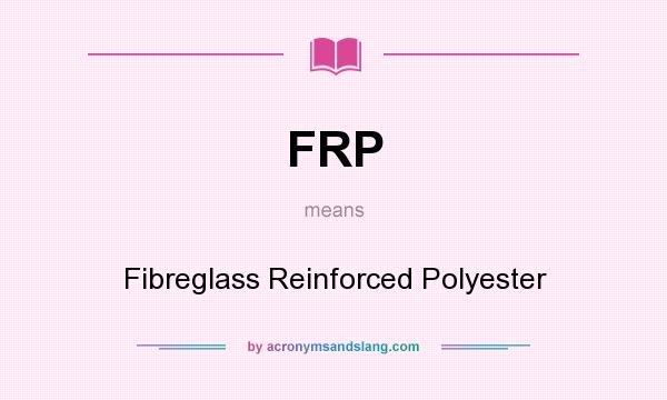 What does FRP mean? It stands for Fibreglass Reinforced Polyester